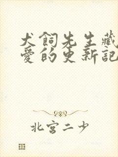 犬饲先生藏不住爱的更新记录