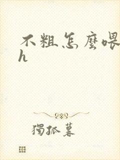 不粗怎么喂饱你h