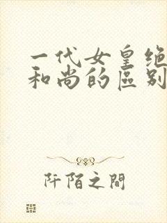 一代女皇绝版与和尚的区别