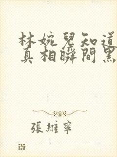 林婉儿知道林珙真相瞬间黑化