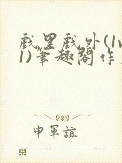 戏里戏外(1v1)笔趣阁作者:苏玛丽