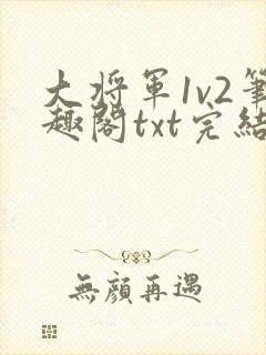 大将军1v2笔趣阁txt完结