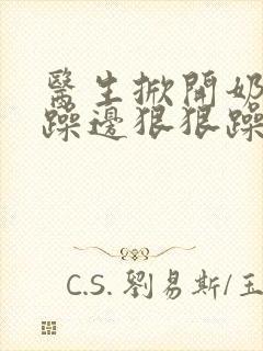 医生掀开奶罩边躁边狠狠躁视频