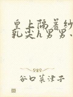 皇上隔着纱衣含乳尖h男男小说