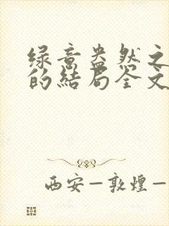 绿意盎然之小东的结局全文笔趣阁在线阅读