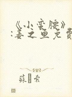 《小蛮腰》作者:姜之鱼免费阅读