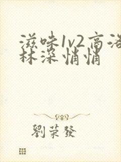 滋味1v2商洛林深悄悄