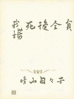我死后全员火葬场