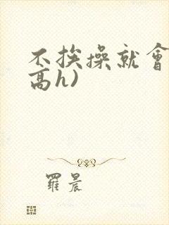 不挨操就会死(高h)