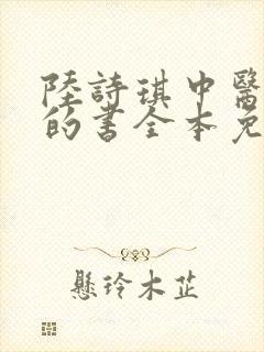 陆诗琪中医陈叔的书全本免费阅读