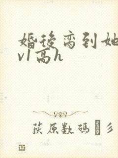 婚后脔到她哭1v1高h