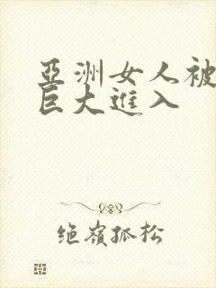 亚洲女人被黑人巨大进入