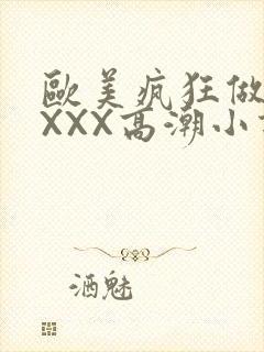 欧美疯狂做受XXXX高潮小说