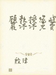 顾教授您醒了吗严沐沐免费阅读