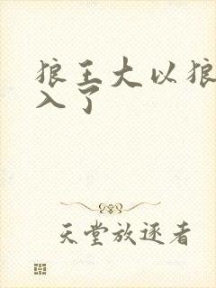 狼王大以狼身进入了