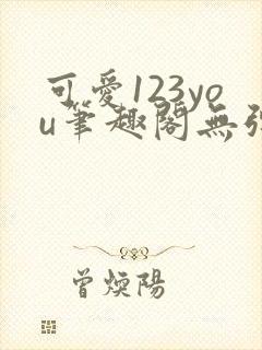 可爱123you笔趣阁无弹窗全文阅读