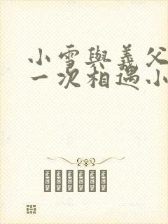 小雪与义父的第一次相遇小说
