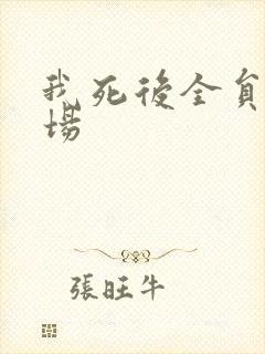 我死后全员火葬场