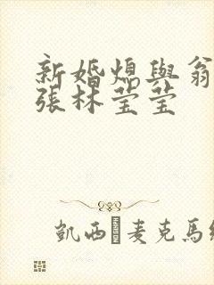 新婚熄与翁公老张林莹莹