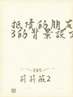 抵债的朋友麦子3的背景设定