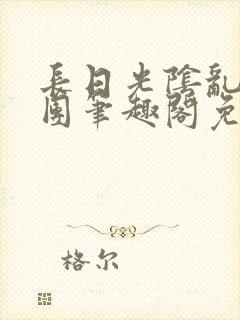 长日光阴乱作一团笔趣阁免费阅读无