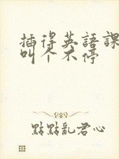 插得英语课代表叫个不停