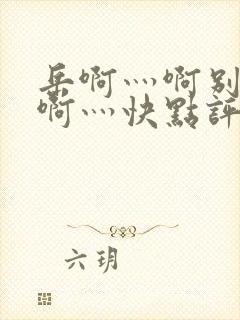 岳啊灬啊别停灬啊灬快点评价