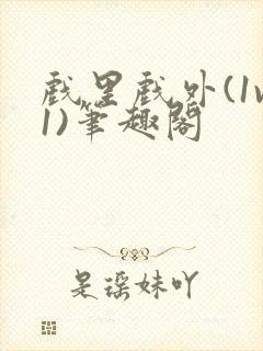 戏里戏外(1v1)笔趣阁