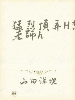 猛烈顶弄H禁欲老师h