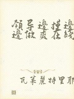 领导边摸边吃奶边做爽在线观看