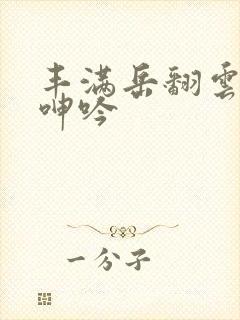 丰满岳翻云覆雨呻吟