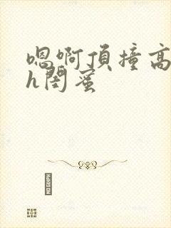 嗯啊顶撞高潮了h闺蜜