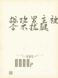 总攻男主被C得合不拢腿