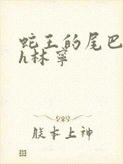 蛇王的尾巴高ah林宁