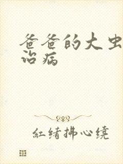 爸爸的大虫给你治病