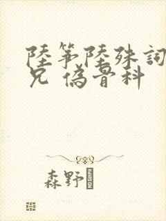 陆筝陆殊词 养兄 伪骨科