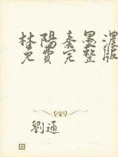 林阳秦墨浓小说免费完整版简介