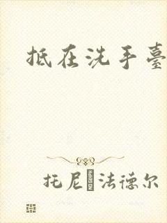 抵在洗手台顶弄