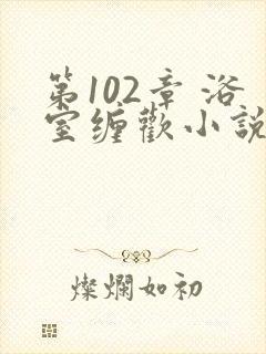 第102章 浴室缠欢小说