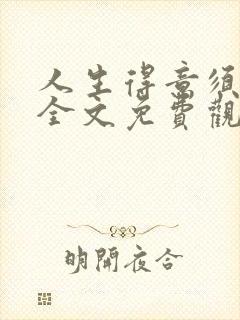 人生得意须纵欢全文免费观看