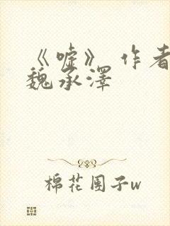 《嘘》 作者:魏承泽