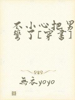 不小心把男主掰弯了[穿书]