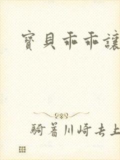 宝贝乖乖让我爱