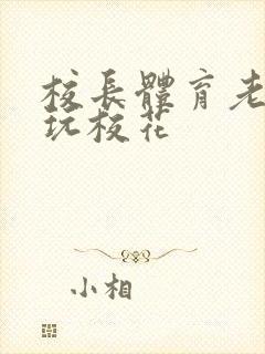 校长体育老师共玩校花