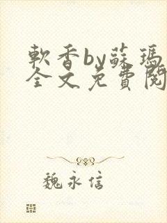 软香by苏玛丽全文免费阅读笔趣