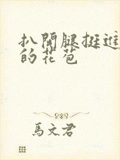 扒开腿挺进湿润的花苞