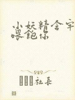 小妖精含牢了我喂饱你