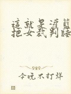 这就是灌篮球员把女裁判睡了