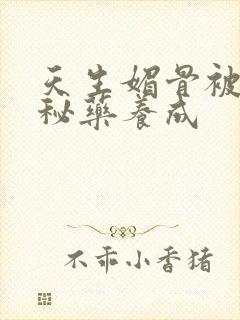 天生媚骨被爹娘秘药养成