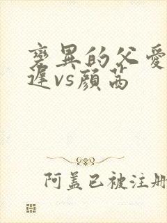 变异的父爱颜栖迟vs颜茜
